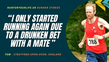 Tom – “I only started running again due to a drunken bet with a mate”